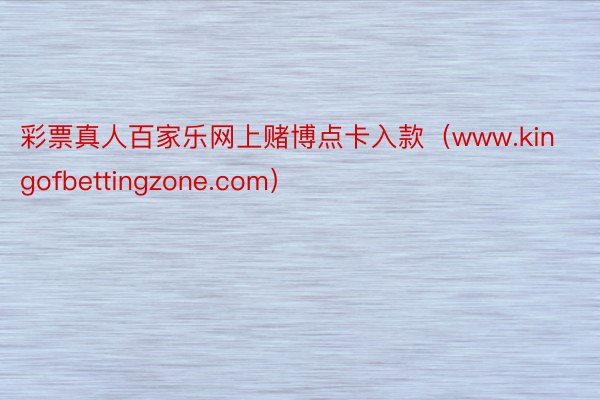 彩票真人百家乐网上赌博点卡入款（www.kingofbettingzone.com）