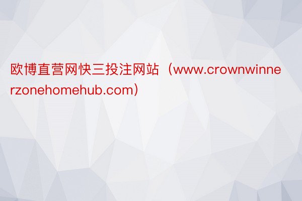 欧博直营网快三投注网站（www.crownwinnerzonehomehub.com）
