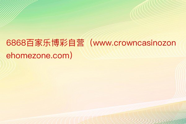 6868百家乐博彩自营（www.crowncasinozonehomezone.com）