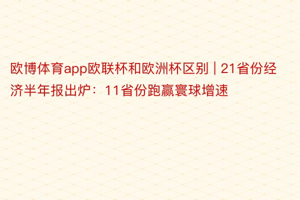 欧博体育app欧联杯和欧洲杯区别 | 21省份经济半年报出炉：11省份跑赢寰球增速