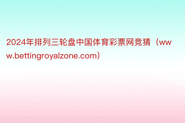 2024年排列三轮盘中国体育彩票网竞猜（www.bettingroyalzone.com）