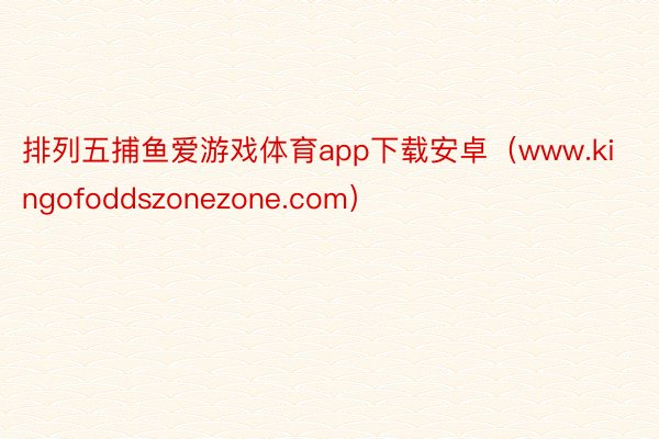 排列五捕鱼爱游戏体育app下载安卓（www.kingofoddszonezone.com）