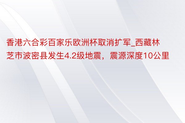 香港六合彩百家乐欧洲杯取消扩军_西藏林芝市波密县发生4.2级地震，震源深度10公里