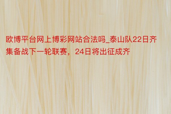 欧博平台网上博彩网站合法吗_泰山队22日齐集备战下一轮联赛，24日将出征成齐