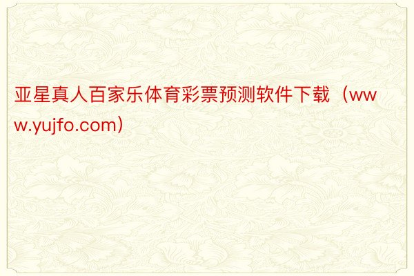 亚星真人百家乐体育彩票预测软件下载（www.yujfo.com）