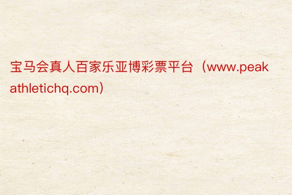 宝马会真人百家乐亚博彩票平台（www.peakathletichq.com）
