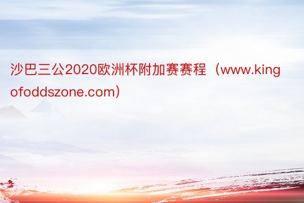沙巴三公2020欧洲杯附加赛赛程（www.kingofoddszone.com）