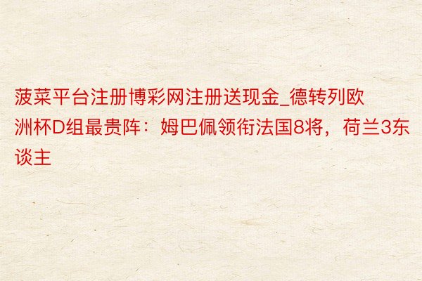 菠菜平台注册博彩网注册送现金_德转列欧洲杯D组最贵阵：姆巴佩领衔法国8将，荷兰3东谈主