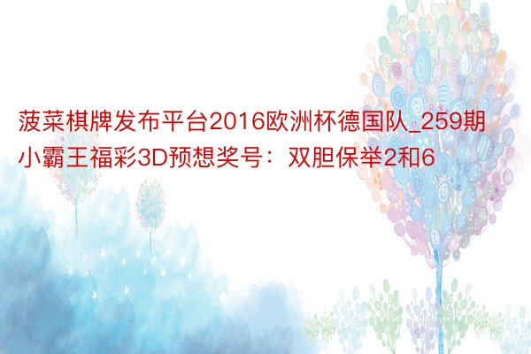 菠菜棋牌发布平台2016欧洲杯德国队_259期小霸王福彩3D预想奖号：双胆保举2和6