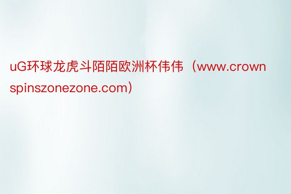 uG环球龙虎斗陌陌欧洲杯伟伟(www.crownspinszonezone.com)