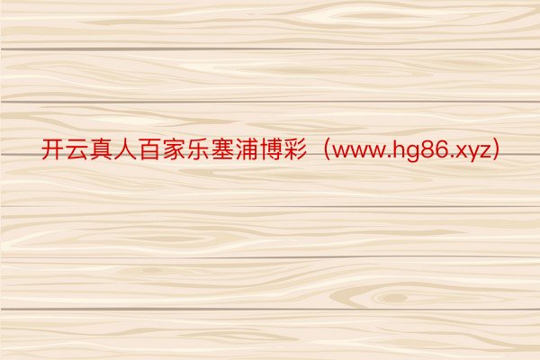 开云真人百家乐塞浦博彩（www.hg86.xyz）