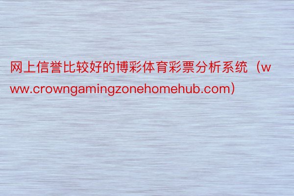 网上信誉比较好的博彩体育彩票分析系统（www.crowngamingzonehomehub.com）
