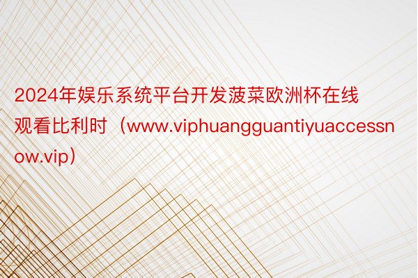 2024年娱乐系统平台开发菠菜欧洲杯在线观看比利时（www.viphuangguantiyuaccessnow.vip）